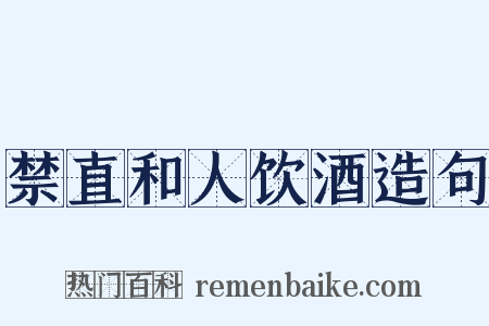 禁直和人饮酒造句是什么意思的图片